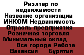 Риэлтер по недвижимости › Название организации ­ ИНКОМ-Недвижимость › Отрасль предприятия ­ Розничная торговля › Минимальный оклад ­ 60 000 - Все города Работа » Вакансии   . Бурятия респ.